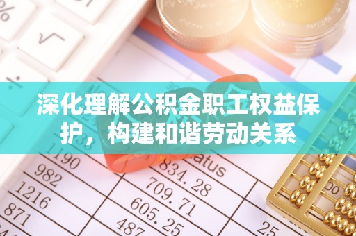 金山屯深化理解公积金职工权益保护，构建和谐劳动关系