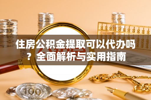 金山屯住房公积金提取可以代办吗？全面解析与实用指南