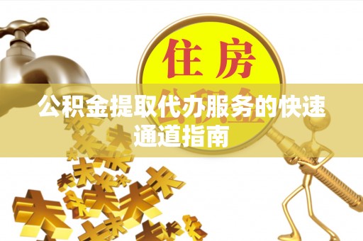 金山屯公积金提取代办服务的快速通道指南