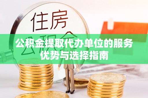 金山屯公积金提取代办单位的服务优势与选择指南