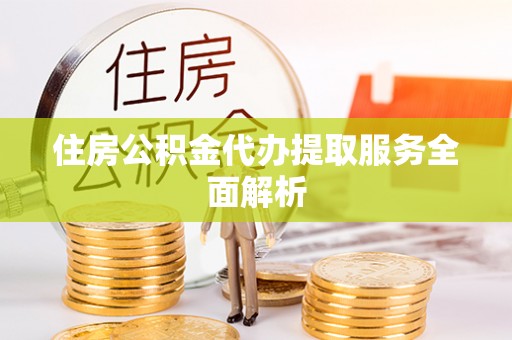 金山屯住房公积金代办提取服务全面解析