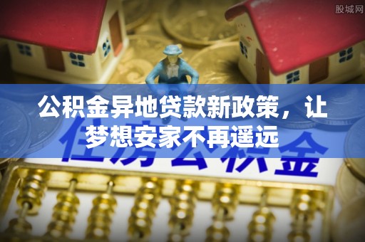 金山屯公积金异地贷款新政策，让梦想安家不再遥远