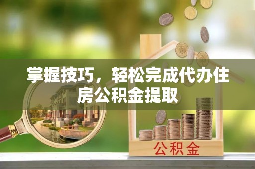 金山屯掌握技巧，轻松完成代办住房公积金提取