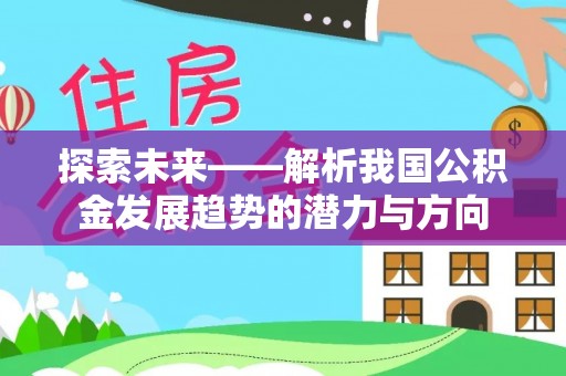 金山屯探索未来——解析我国公积金发展趋势的潜力与方向
