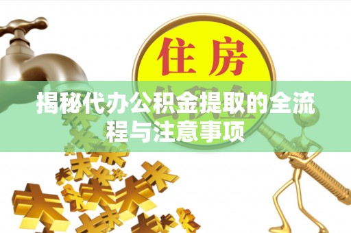 金山屯揭秘代办公积金提取的全流程与注意事项
