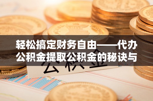 金山屯轻松搞定财务自由——代办公积金提取公积金的秘诀与技巧