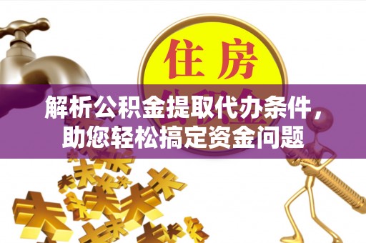 金山屯解析公积金提取代办条件，助您轻松搞定资金问题