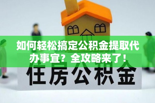 金山屯如何轻松搞定公积金提取代办事宜？全攻略来了！