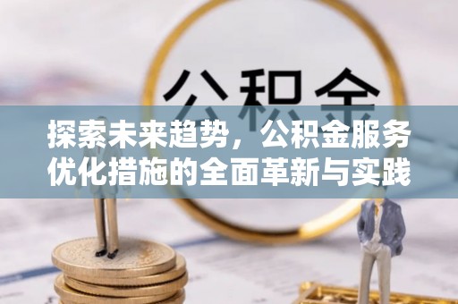 金山屯探索未来趋势，公积金服务优化措施的全面革新与实践