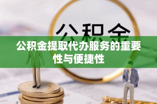 金山屯公积金提取代办服务的重要性与便捷性