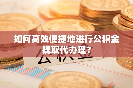 金山屯如何高效便捷地进行公积金提取代办理？