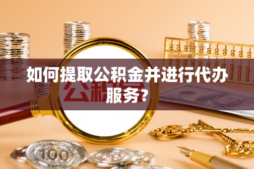 金山屯如何提取公积金并进行代办服务？