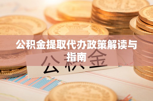 金山屯公积金提取代办政策解读与指南