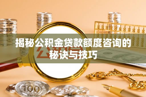 金山屯揭秘公积金贷款额度咨询的秘诀与技巧