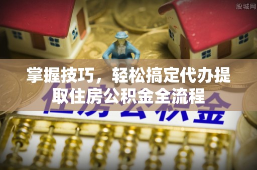 金山屯掌握技巧，轻松搞定代办提取住房公积金全流程