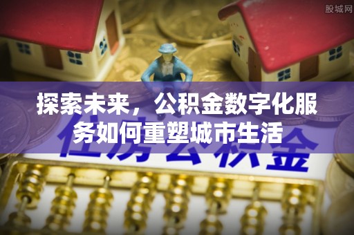 金山屯探索未来，公积金数字化服务如何重塑城市生活