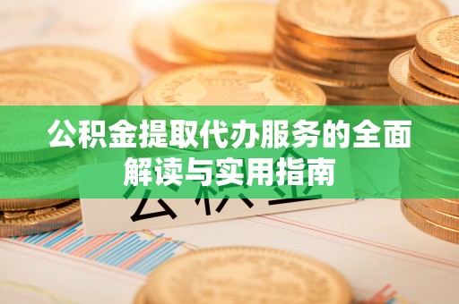金山屯公积金提取代办服务的全面解读与实用指南