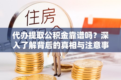 金山屯代办提取公积金靠谱吗？深入了解背后的真相与注意事项
