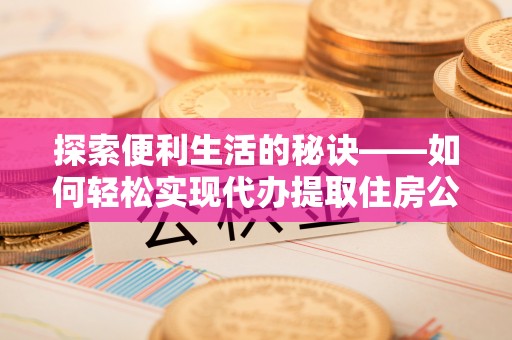 金山屯探索便利生活的秘诀——如何轻松实现代办提取住房公积金