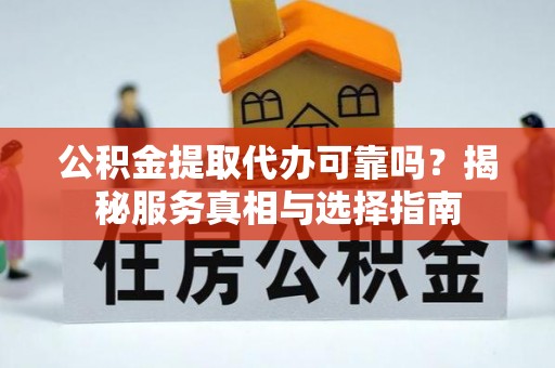 金山屯公积金提取代办可靠吗？揭秘服务真相与选择指南