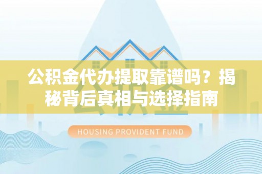 金山屯公积金代办提取靠谱吗？揭秘背后真相与选择指南
