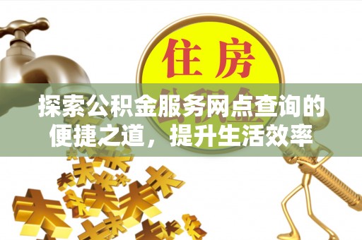 金山屯探索公积金服务网点查询的便捷之道，提升生活效率