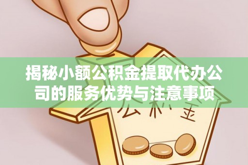 金山屯揭秘小额公积金提取代办公司的服务优势与注意事项