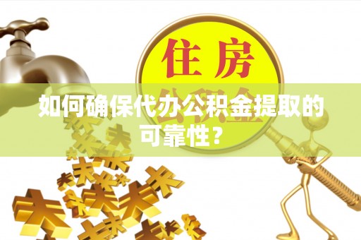 金山屯如何确保代办公积金提取的可靠性？
