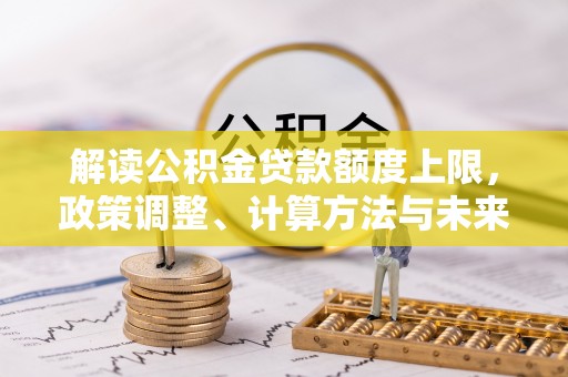 金山屯解读公积金贷款额度上限，政策调整、计算方法与未来趋势