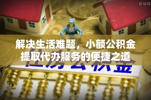 金山屯解决生活难题，小额公积金提取代办服务的便捷之道