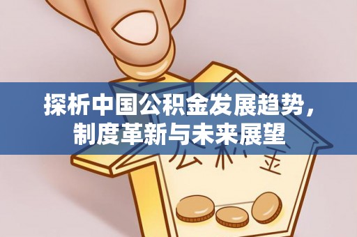 金山屯探析中国公积金发展趋势，制度革新与未来展望