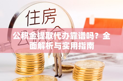 金山屯公积金提取代办靠谱吗？全面解析与实用指南