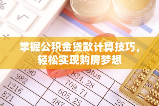 金山屯掌握公积金贷款计算技巧，轻松实现购房梦想