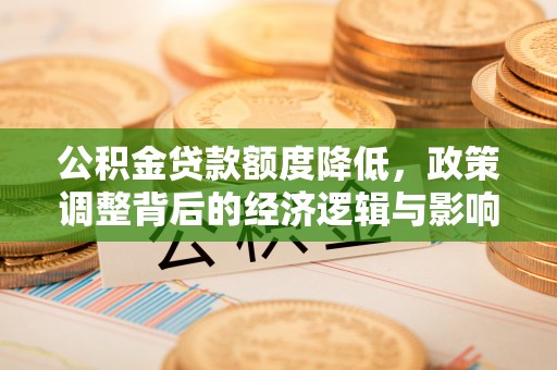 金山屯公积金贷款额度降低，政策调整背后的经济逻辑与影响分析