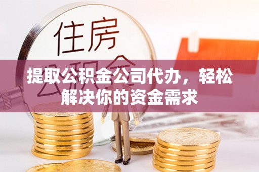 金山屯提取公积金公司代办，轻松解决你的资金需求