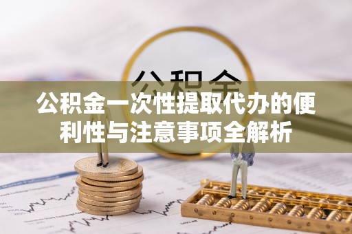 金山屯公积金一次性提取代办的便利性与注意事项全解析