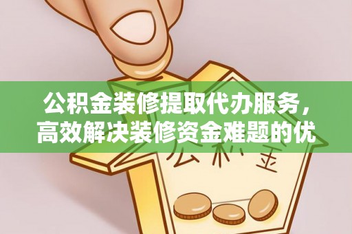 金山屯公积金装修提取代办服务，高效解决装修资金难题的优选方案