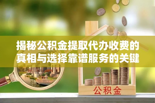 金山屯揭秘公积金提取代办收费的真相与选择靠谱服务的关键