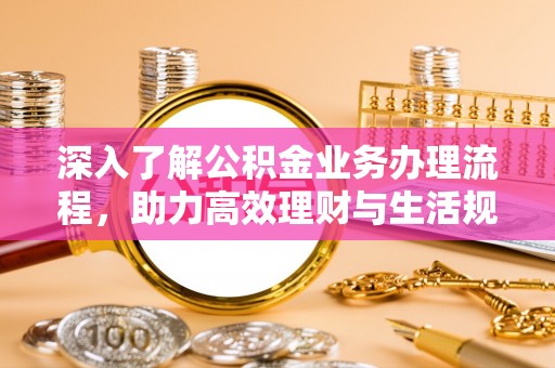 金山屯深入了解公积金业务办理流程，助力高效理财与生活规划