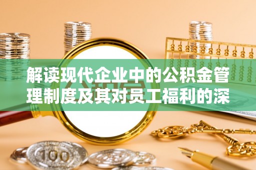 金山屯解读现代企业中的公积金管理制度及其对员工福利的深远影响
