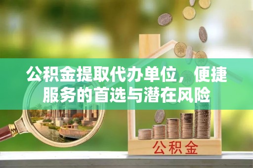 金山屯公积金提取代办单位，便捷服务的首选与潜在风险