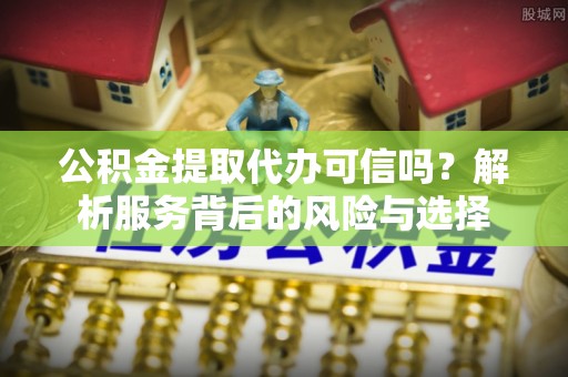 金山屯公积金提取代办可信吗？解析服务背后的风险与选择