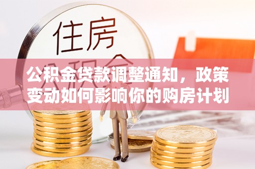 金山屯公积金贷款调整通知，政策变动如何影响你的购房计划？