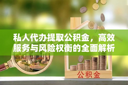 金山屯私人代办提取公积金，高效服务与风险权衡的全面解析