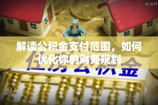 金山屯解读公积金支付范围，如何优化你的财务规划