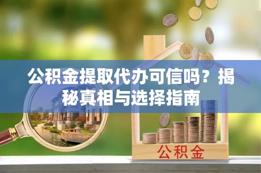 金山屯公积金提取代办可信吗？揭秘真相与选择指南