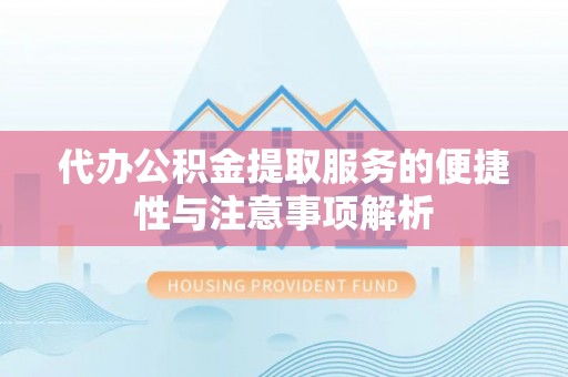 金山屯代办公积金提取服务的便捷性与注意事项解析