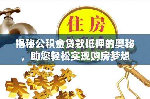 金山屯揭秘公积金贷款抵押的奥秘，助您轻松实现购房梦想