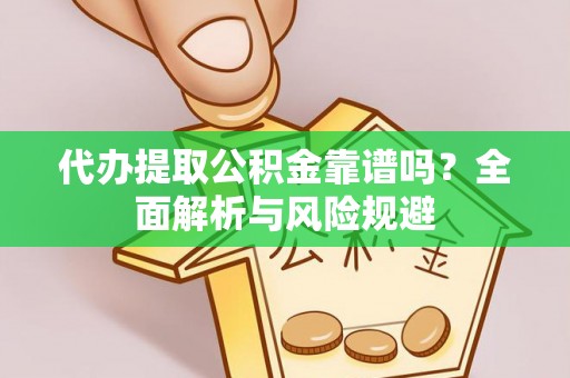 金山屯代办提取公积金靠谱吗？全面解析与风险规避