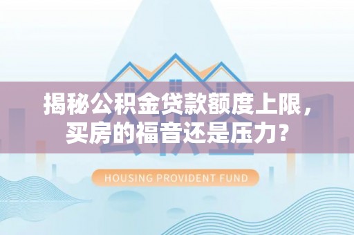 金山屯揭秘公积金贷款额度上限，买房的福音还是压力？